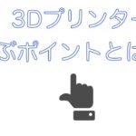 【欲しい人必見】3Dプリンターを選ぶポイント【3Ⅾプリンター】