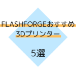 【FLASHFORGE】FLASHFORGEおすすめ3Dプリンター機種　5選